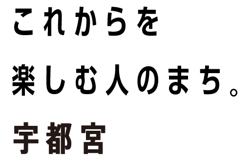 これからを楽しむ人のまち。宇都宮